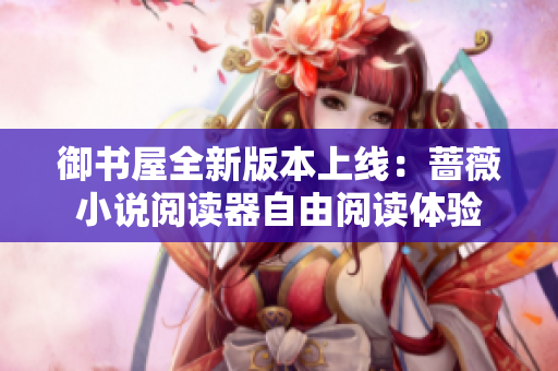 御書屋全新版本上線：薔薇小說閱讀器自由閱讀體驗