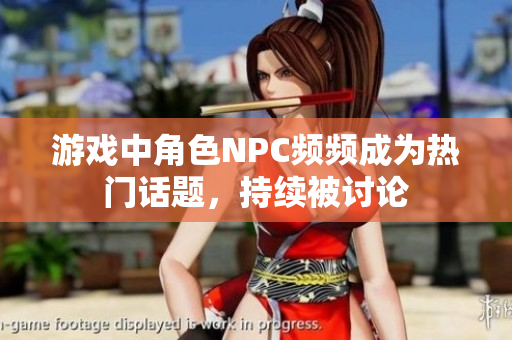游戲中角色NPC頻頻成為熱門話題，持續被討論