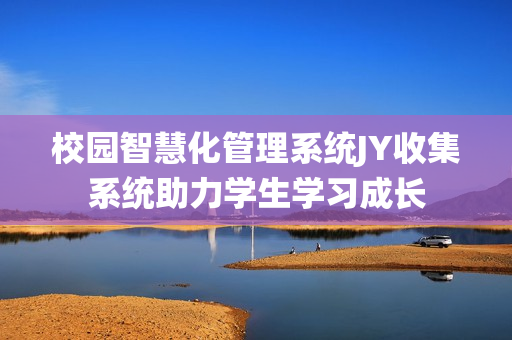 校園智慧化管理系統JY收集系統助力學生學習成長