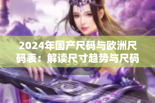 2024年國產尺碼與歐洲尺碼表：解讀尺寸趨勢與尺碼轉換技巧