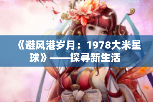 《避風港歲月：1978大米星球》——探尋新生活 