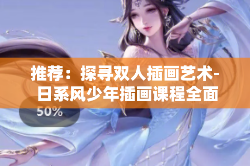 推薦：探尋雙人插畫藝術- 日系風少年插畫課程全面解析