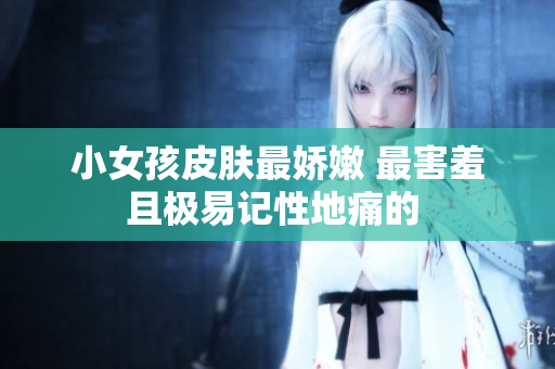 小女孩皮膚最嬌嫩 最害羞且極易記性地痛的 