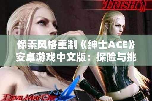 像素風(fēng)格重制《紳士ACE》安卓游戲中文版：探險(xiǎn)與挑戰(zhàn)新旅程