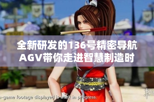 全新研發的136號精密導航AGV帶你走進智慧制造時代