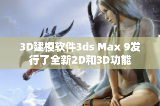 3D建模軟件3ds Max 9發(fā)行了全新2D和3D功能