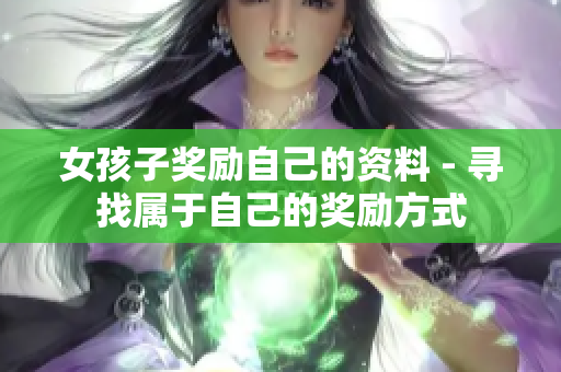 女孩子獎(jiǎng)勵(lì)自己的資料 - 尋找屬于自己的獎(jiǎng)勵(lì)方式