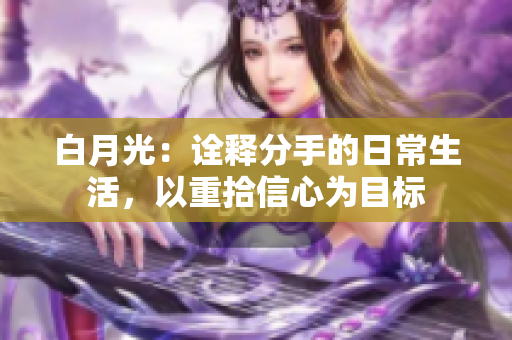 白月光：詮釋分手的日常生活，以重拾信心為目標(biāo)