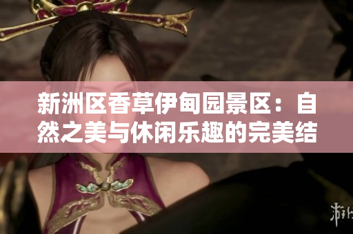 新洲區香草伊甸園景區：自然之美與休閑樂趣的完美結合