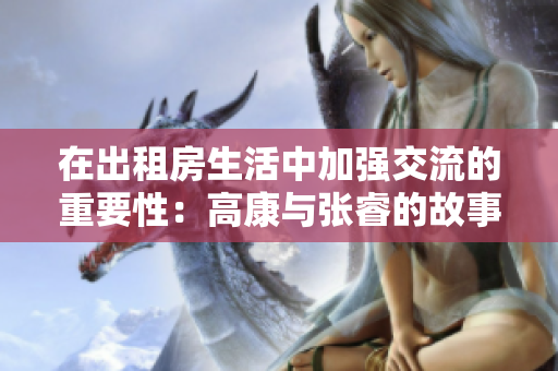 在出租房生活中加強交流的重要性：高康與張睿的故事