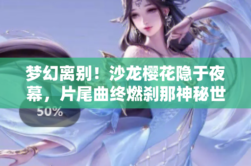 夢(mèng)幻離別！沙龍櫻花隱于夜幕，片尾曲終燃剎那神秘世界