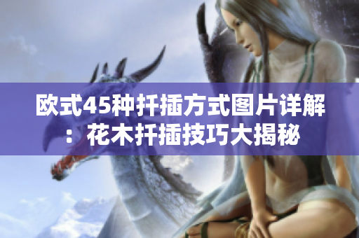 歐式45種扦插方式圖片詳解：花木扦插技巧大揭秘