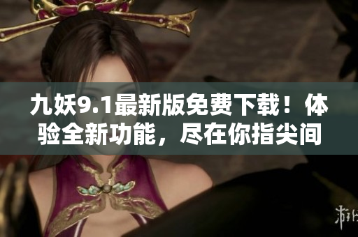 九妖9.1最新版免費(fèi)下載！體驗(yàn)全新功能，盡在你指尖間！
