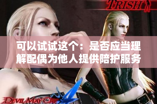 可以試試這個(gè)：是否應(yīng)當(dāng)理解配偶為他人提供陪護(hù)服務(wù)？