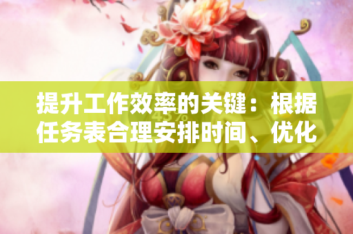 提升工作效率的關(guān)鍵：根據(jù)任務(wù)表合理安排時(shí)間、優(yōu)化資源分配！