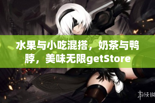 水果與小吃混搭，奶茶與鴨脖，美味無限getStore