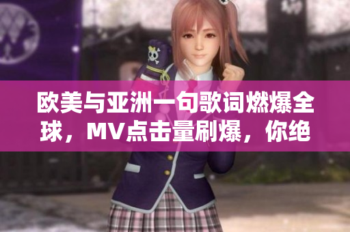 歐美與亞洲一句歌詞燃爆全球，MV點擊量刷爆，你絕對不能錯過！