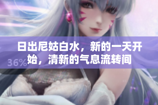 日出尼姑白水，新的一天開始，清新的氣息流轉間