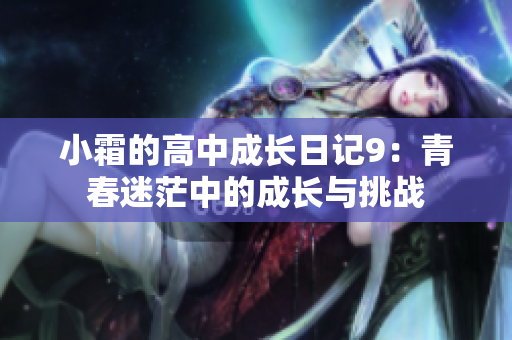 小霜的高中成長(zhǎng)日記9：青春迷茫中的成長(zhǎng)與挑戰(zhàn)