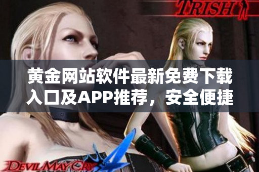黃金網站軟件最新免費下載入口及APP推薦，安全便捷獲取
