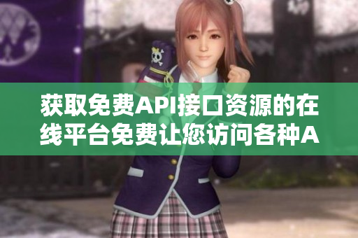獲取免費(fèi)API接口資源的在線(xiàn)平臺(tái)免費(fèi)讓您訪(fǎng)問(wèn)各種API接口