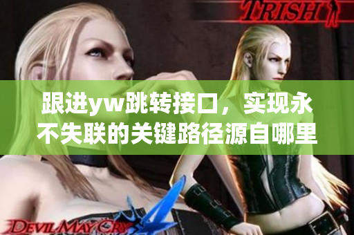 跟進yw跳轉接口，實現永不失聯的關鍵路徑源自哪里？