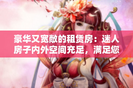 豪華又寬敞的租賃房：迷人房子內(nèi)外空間充足，滿(mǎn)足您的所有住房需求