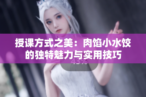 授課方式之美：肉餡小水餃的獨特魅力與實用技巧
