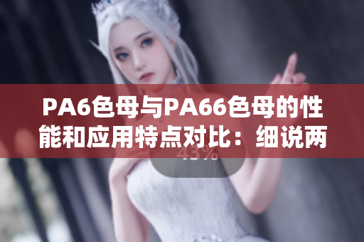 PA6色母與PA66色母的性能和應用特點對比：細說兩者差異