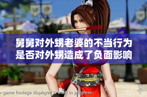 舅舅對外甥老婆的不當行為是否對外甥造成了負面影響？