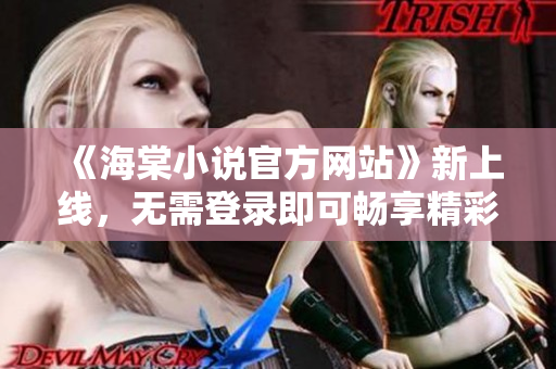 《海棠小說官方網站》新上線，無需登錄即可暢享精彩小說