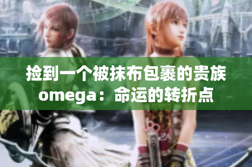 撿到一個被抹布包裹的貴族omega：命運的轉折點