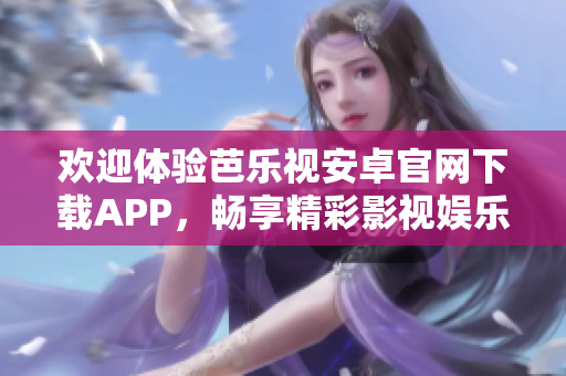 歡迎體驗芭樂視安卓官網下載APP，暢享精彩影視娛樂！