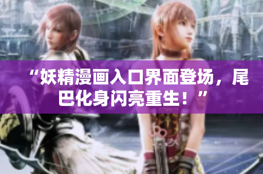 “妖精漫畫入口界面登場，尾巴化身閃亮重生！”