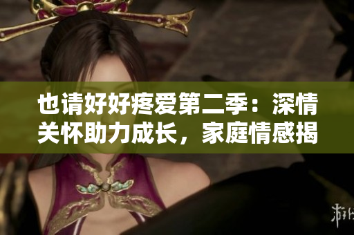 也請好好疼愛第二季：深情關懷助力成長，家庭情感揭秘