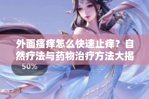 外面瘙癢怎么快速止癢？自然療法與藥物治療方法大揭秘