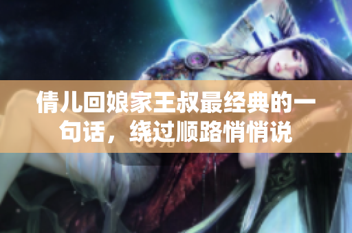 倩兒回娘家王叔最經典的一句話，繞過順路悄悄說