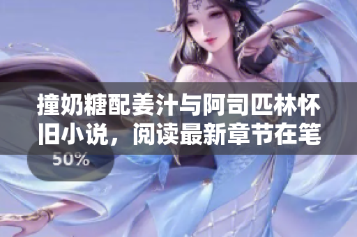 撞奶糖配姜汁與阿司匹林懷舊小說，閱讀最新章節在筆趣閣