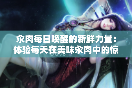 汆肉每日喚醒的新鮮力量：體驗(yàn)每天在美味汆肉中的驚喜
