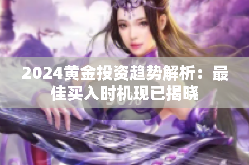 2024黃金投資趨勢解析：最佳買入時(shí)機(jī)現(xiàn)已揭曉