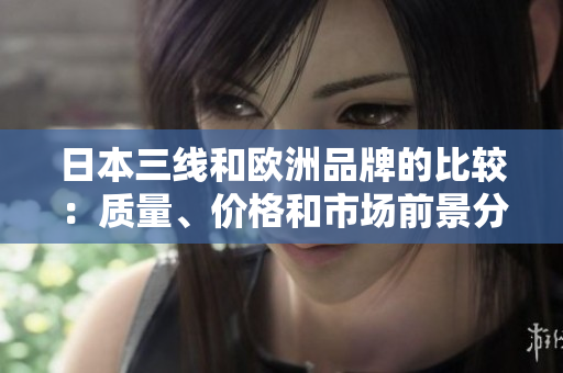 日本三線和歐洲品牌的比較：質(zhì)量、價(jià)格和市場前景分析