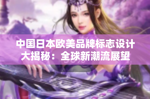 中國日本歐美品牌標志設計大揭秘：全球新潮流展望