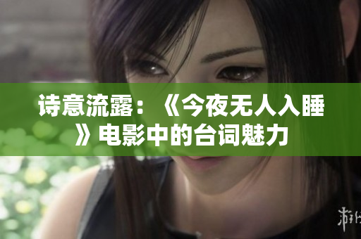 詩意流露：《今夜無人入睡》電影中的臺詞魅力
