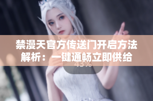 禁漫天官方傳送門開啟方法解析：一鍵通暢立即供給