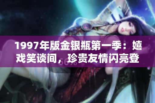 1997年版金銀瓶第一季：嬉戲笑談間，珍貴友情閃亮登場