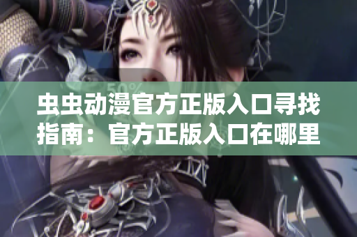 蟲蟲動漫官方正版入口尋找指南：官方正版入口在哪里？