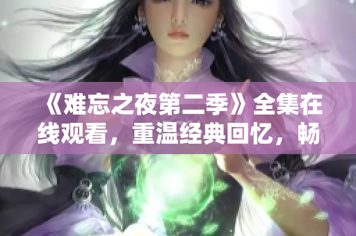 《難忘之夜第二季》全集在線觀看，重溫經(jīng)典回憶，暢享精彩續(xù)篇！