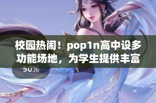 校園熱鬧！pop1n高中設多功能場地，為學生提供豐富活動空間