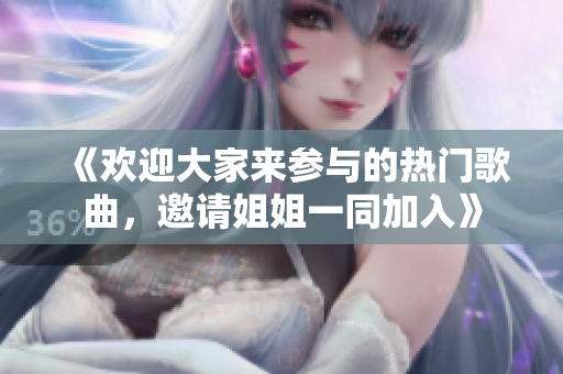《歡迎大家來參與的熱門歌曲，邀請姐姐一同加入》
