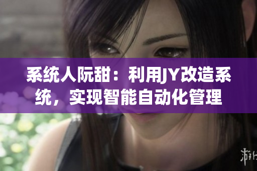 系統人阮甜：利用JY改造系統，實現智能自動化管理